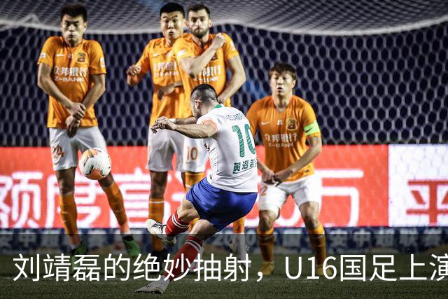 刘靖磊的绝妙抽射，U16国足上演反转大戏！